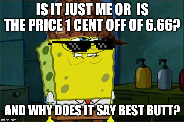 Don't You Squidward Meme | IS IT JUST ME OR  IS THE PRICE 1 CENT OFF OF 6.66? AND WHY DOES IT SAY BEST BUTT? | image tagged in memes,dont you squidward | made w/ Imgflip meme maker