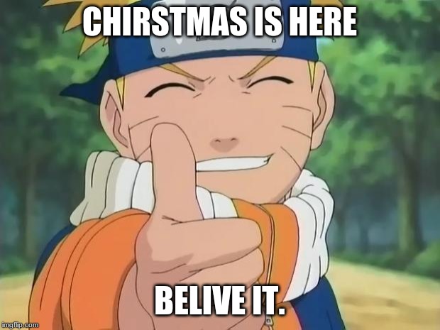 naruto thumbs up | CHIRSTMAS IS HERE; BELIVE IT. | image tagged in naruto thumbs up | made w/ Imgflip meme maker