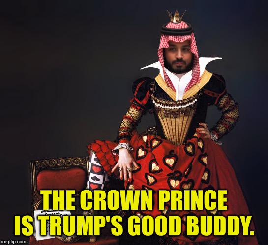 Crown Prince Of Hearts: Saudi Arabia | THE CROWN PRINCE IS TRUMP'S GOOD BUDDY. | image tagged in crown prince of hearts saudi arabia | made w/ Imgflip meme maker