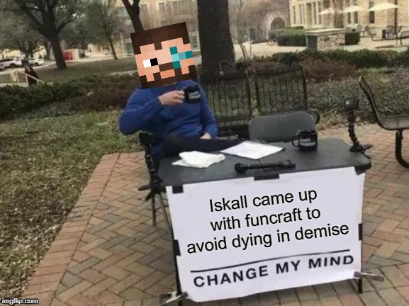 Change My Mind | Iskall came up with funcraft to avoid dying in demise | image tagged in memes,change my mind | made w/ Imgflip meme maker