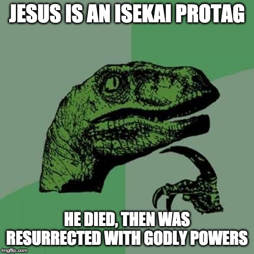 He did have the powers BEFORE he died, but lets not read that deep, aight? | JESUS IS AN ISEKAI PROTAG; HE DIED, THEN WAS RESURRECTED WITH GODLY POWERS | image tagged in memes,philosoraptor,funny,jesus,anime,isekai protag | made w/ Imgflip meme maker