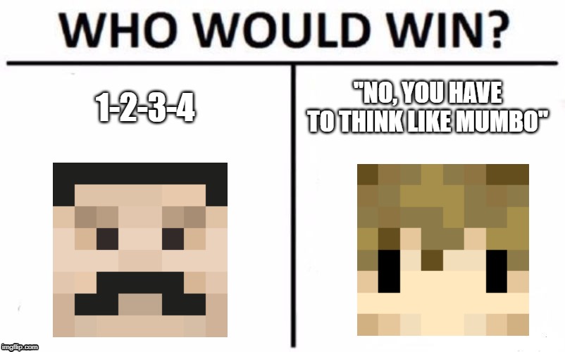 Who Would Win? | 1-2-3-4; "NO, YOU HAVE TO THINK LIKE MUMBO" | image tagged in memes,who would win | made w/ Imgflip meme maker