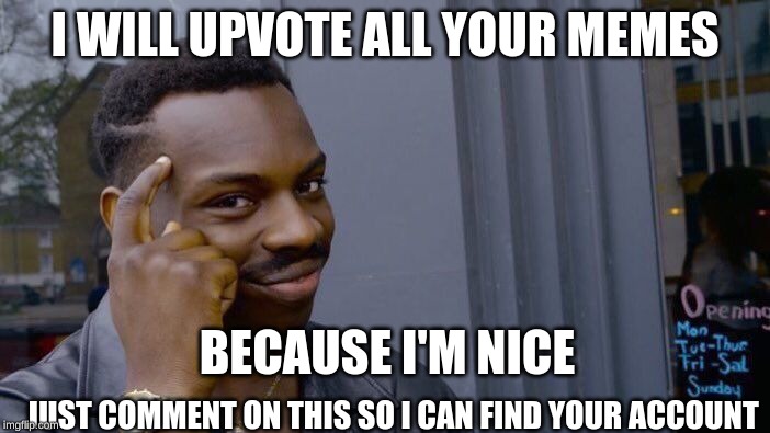 Roll Safe Think About It | I WILL UPVOTE ALL YOUR MEMES; BECAUSE I'M NICE; JUST COMMENT ON THIS SO I CAN FIND YOUR ACCOUNT | image tagged in memes,roll safe think about it | made w/ Imgflip meme maker