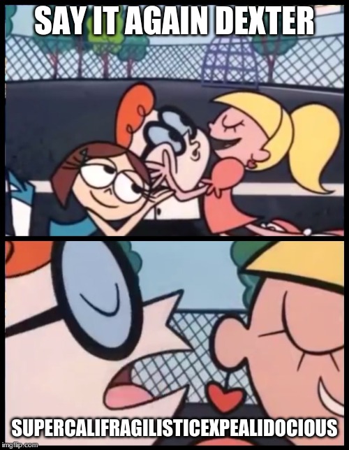 Say it Again, Dexter | SAY IT AGAIN DEXTER; SUPERCALIFRAGILISTICEXPEALIDOCIOUS | image tagged in memes,say it again dexter | made w/ Imgflip meme maker