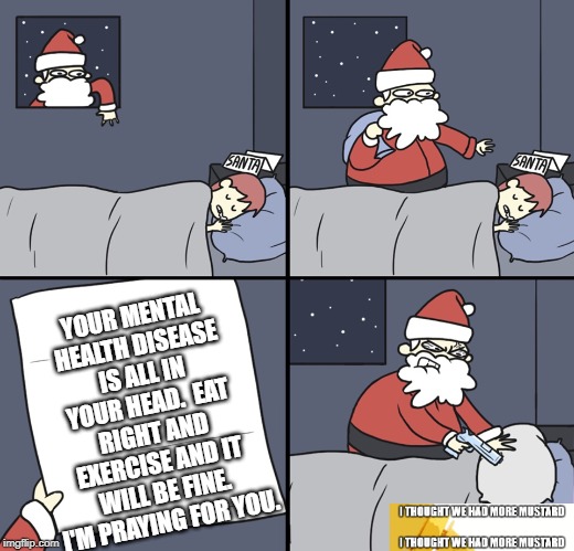 Santa Mental Health | YOUR MENTAL HEALTH DISEASE IS ALL IN YOUR HEAD.  EAT RIGHT AND EXERCISE AND IT WILL BE FINE. I'M PRAYING FOR YOU. | image tagged in letter to murderous santa | made w/ Imgflip meme maker