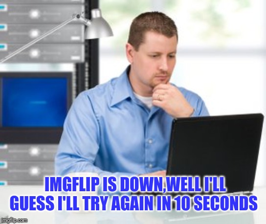 Imgflip Error Try Again Later | IMGFLIP IS DOWN,WELL I'LL GUESS I'LL TRY AGAIN IN 10 SECONDS | image tagged in memes,error 404,imgflip meme,imgflip | made w/ Imgflip meme maker