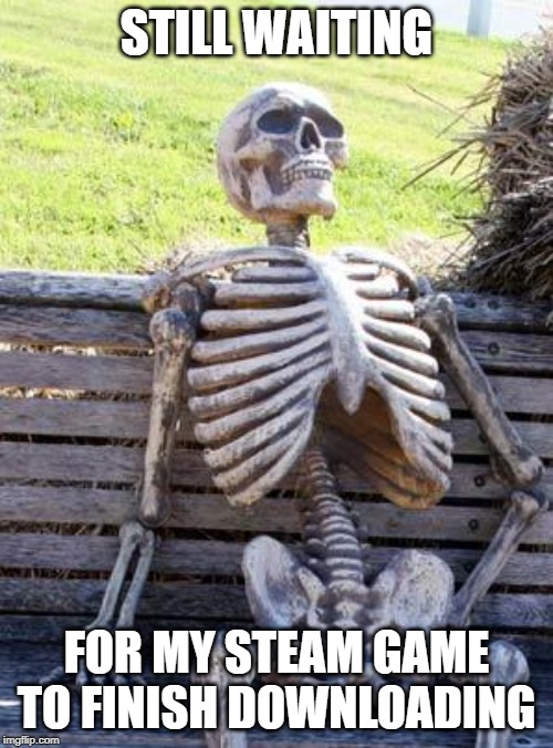 Waiting Skeleton Meme | STILL WAITING; FOR MY STEAM GAME TO FINISH DOWNLOADING | image tagged in memes,waiting skeleton | made w/ Imgflip meme maker