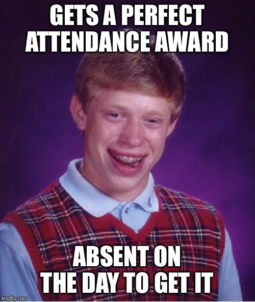 Bad Luck Brian Meme | GETS A PERFECT ATTENDANCE AWARD; ABSENT ON THE DAY TO GET IT | image tagged in memes,bad luck brian | made w/ Imgflip meme maker