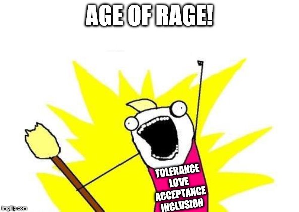 X All The Y Meme | AGE OF RAGE! TOLERANCE
LOVE
ACCEPTANCE
INCLUSION | image tagged in memes,x all the y,fun | made w/ Imgflip meme maker