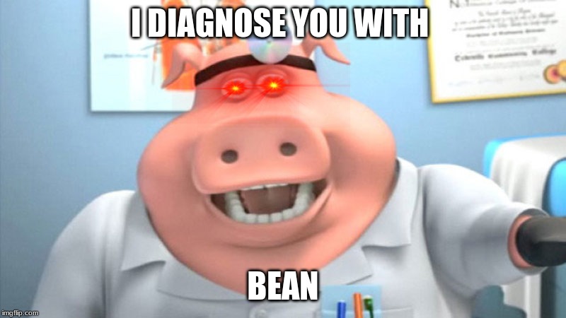 I diagnose you | I DIAGNOSE YOU WITH; BEAN | image tagged in memes | made w/ Imgflip meme maker