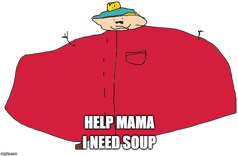 Cartman.exe | I NEED SOUP; HELP MAMA | image tagged in cartmanexe | made w/ Imgflip meme maker
