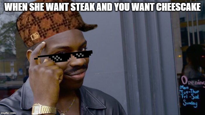 Roll Safe Think About It | WHEN SHE WANT STEAK AND YOU WANT CHEESCAKE | image tagged in memes,roll safe think about it | made w/ Imgflip meme maker