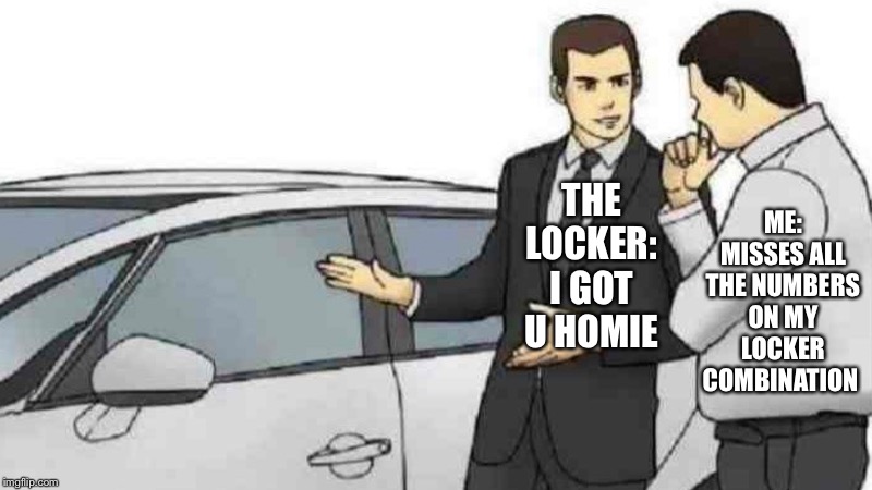 Car Salesman Slaps Roof Of Car Meme | ME: MISSES ALL THE NUMBERS ON MY LOCKER COMBINATION; THE LOCKER: I GOT U HOMIE | image tagged in memes,car salesman slaps roof of car | made w/ Imgflip meme maker