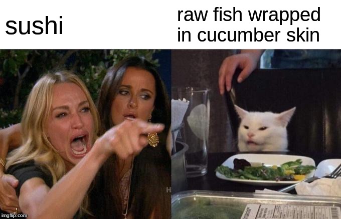 Woman Yelling At Cat Meme | sushi; raw fish wrapped in cucumber skin | image tagged in memes,woman yelling at cat | made w/ Imgflip meme maker