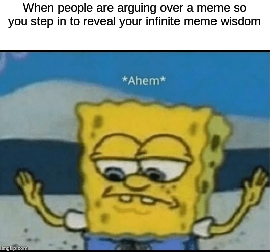 Ahem | When people are arguing over a meme so you step in to reveal your infinite meme wisdom | image tagged in ahem | made w/ Imgflip meme maker