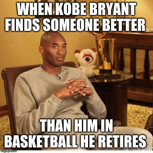 Kobe Bryant | WHEN KOBE BRYANT FINDS SOMEONE BETTER; THAN HIM IN BASKETBALL HE RETIRES | image tagged in kobe bryant | made w/ Imgflip meme maker