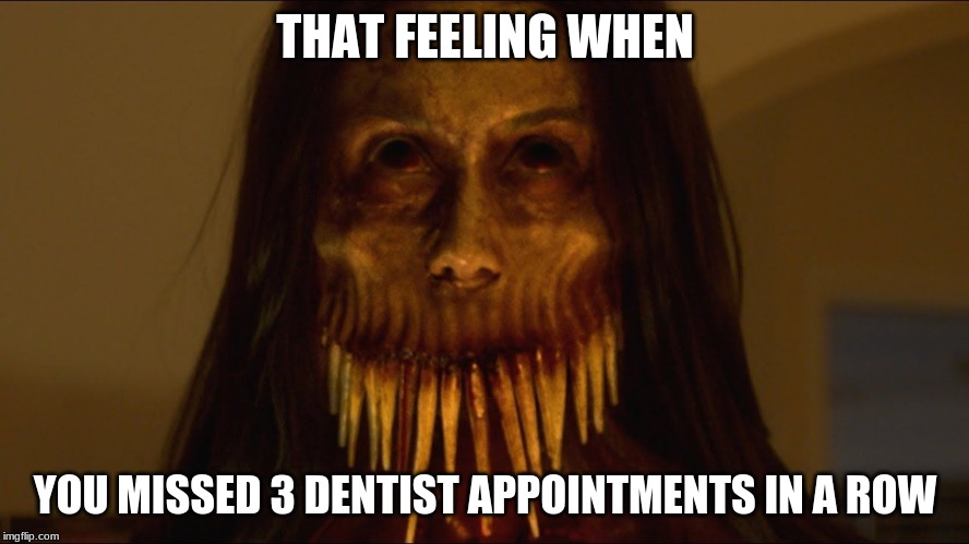 Dentist memes | THAT FEELING WHEN; YOU MISSED 3 DENTIST APPOINTMENTS IN A ROW | image tagged in dentist,funny,memes,scary,horror | made w/ Imgflip meme maker