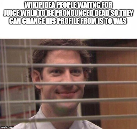 Jim Halpert | WIKIPIDEA PEOPLE WAITNG FOR JUICE WRLD TO BE PRONOUNCED DEAD SO THEY CAN CHANGE HIS PROFILE FROM IS TO WAS | image tagged in jim halpert | made w/ Imgflip meme maker