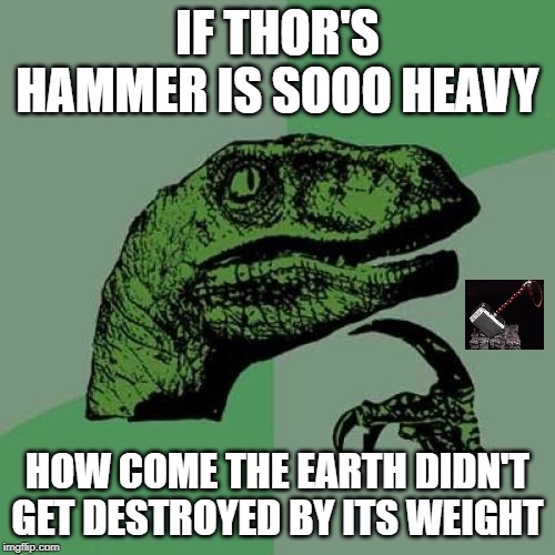 Philosoraptor | IF THOR'S HAMMER IS SOOO HEAVY; HOW COME THE EARTH DIDN'T GET DESTROYED BY ITS WEIGHT | image tagged in memes,philosoraptor | made w/ Imgflip meme maker