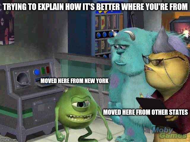 Mike wazowski trying to explain | TRYING TO EXPLAIN HOW IT'S BETTER WHERE YOU'RE FROM; MOVED HERE FROM NEW YORK; MOVED HERE FROM OTHER STATES | image tagged in mike wazowski trying to explain | made w/ Imgflip meme maker