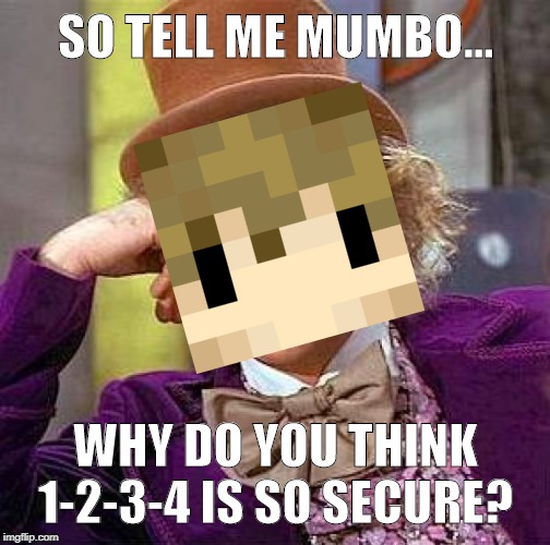 Creepy Condescending Wonka | SO TELL ME MUMBO... WHY DO YOU THINK 1-2-3-4 IS SO SECURE? | image tagged in memes,creepy condescending wonka | made w/ Imgflip meme maker