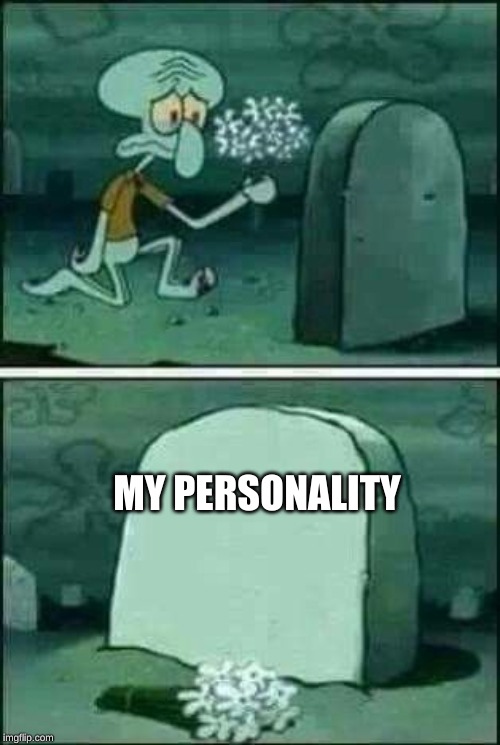 grave spongebob | MY PERSONALITY | image tagged in grave spongebob | made w/ Imgflip meme maker