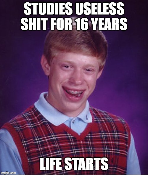 Bad Luck Brian Meme | STUDIES USELESS SHIT FOR 16 YEARS; LIFE STARTS | image tagged in memes,bad luck brian | made w/ Imgflip meme maker