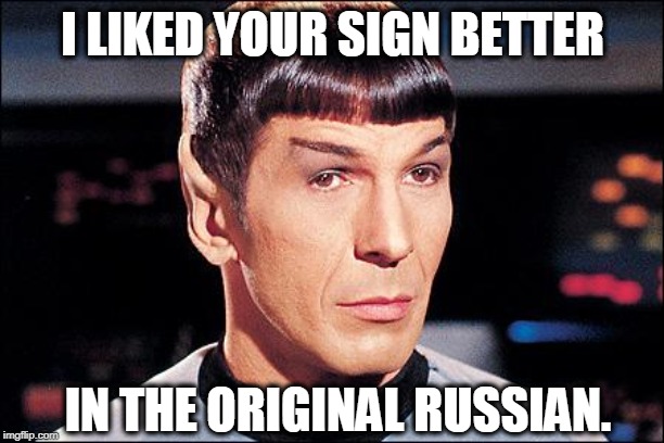 Condescending Spock | I LIKED YOUR SIGN BETTER IN THE ORIGINAL RUSSIAN. | image tagged in condescending spock | made w/ Imgflip meme maker