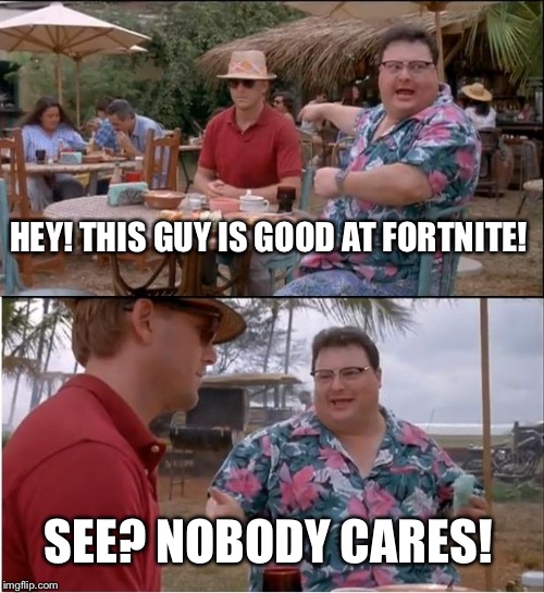 See Nobody Cares Meme | HEY! THIS GUY IS GOOD AT FORTNITE! SEE? NOBODY CARES! | image tagged in memes,see nobody cares | made w/ Imgflip meme maker