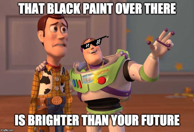 X, X Everywhere Meme | THAT BLACK PAINT OVER THERE; IS BRIGHTER THAN YOUR FUTURE | image tagged in memes,x x everywhere | made w/ Imgflip meme maker