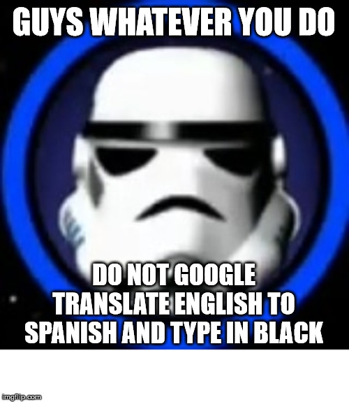 Please don't | GUYS WHATEVER YOU DO; DO NOT GOOGLE TRANSLATE ENGLISH TO SPANISH AND TYPE IN BLACK | image tagged in lego,star wars | made w/ Imgflip meme maker