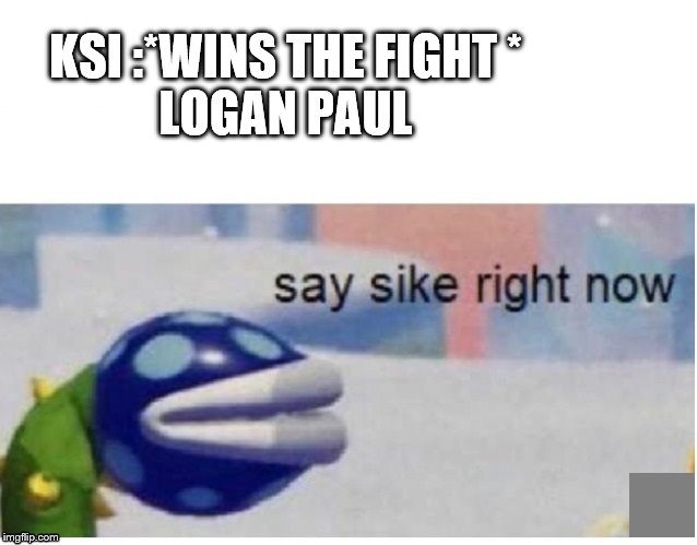 say sike right now | KSI :*WINS THE FIGHT *

LOGAN PAUL | image tagged in say sike right now | made w/ Imgflip meme maker
