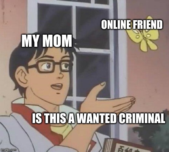 Is This A Pigeon | ONLINE FRIEND; MY MOM; IS THIS A WANTED CRIMINAL | image tagged in memes,is this a pigeon | made w/ Imgflip meme maker