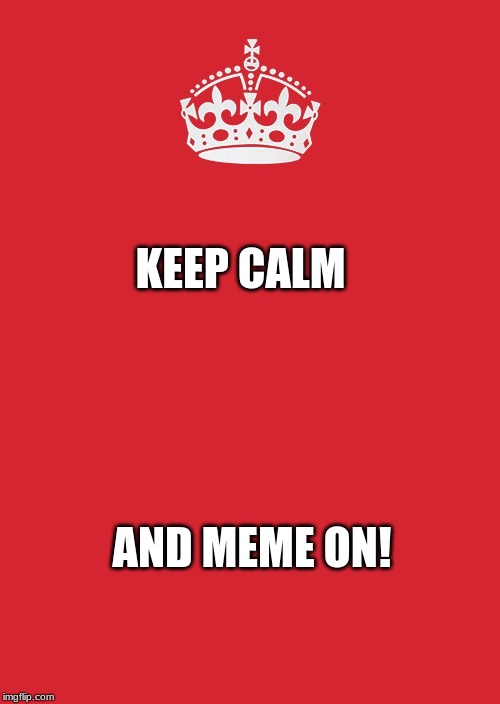 Keep Calm And Carry On Red Meme - Imgflip