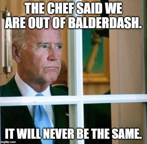 Sad Joe Biden | THE CHEF SAID WE ARE OUT OF BALDERDASH. IT WILL NEVER BE THE SAME. | image tagged in sad joe biden | made w/ Imgflip meme maker