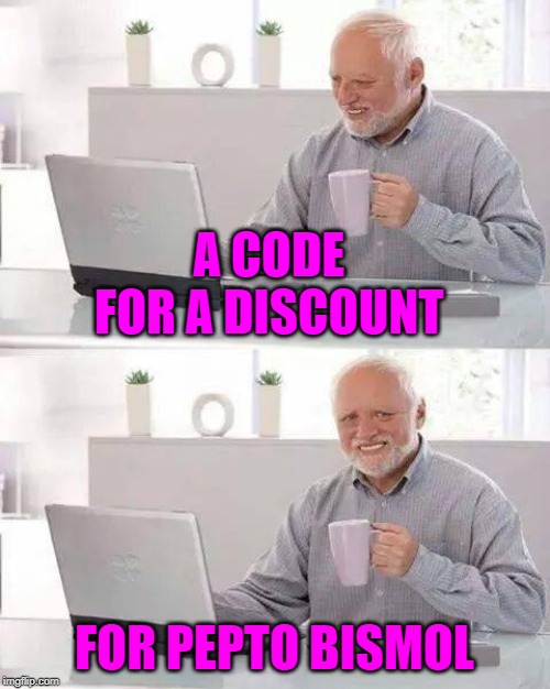 Hide the Pain Harold Meme | A CODE FOR A DISCOUNT FOR PEPTO BISMOL | image tagged in memes,hide the pain harold | made w/ Imgflip meme maker