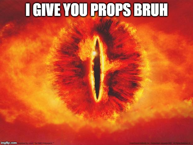 eye of sauron | I GIVE YOU PROPS BRUH | image tagged in eye of sauron | made w/ Imgflip meme maker