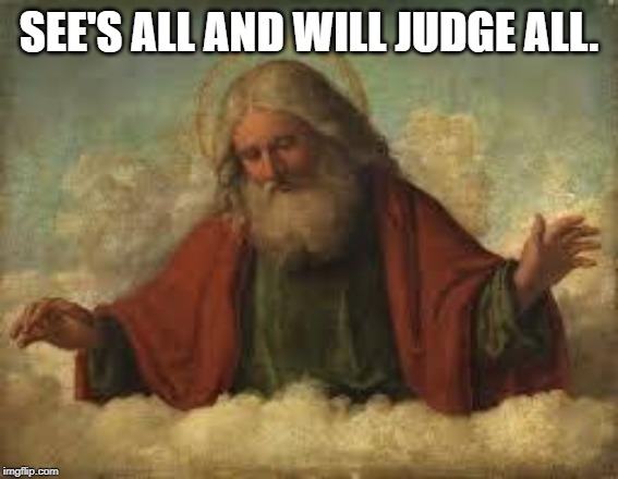 god | SEE'S ALL AND WILL JUDGE ALL. | image tagged in god | made w/ Imgflip meme maker