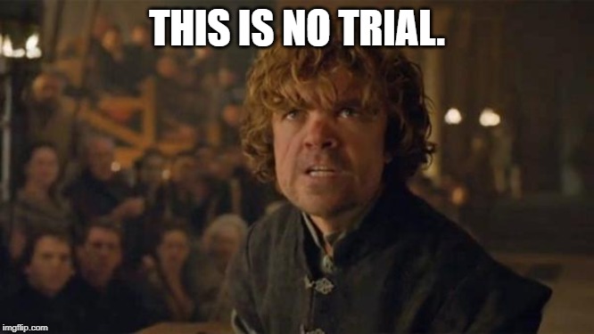 Tyrion Lannister Trial | THIS IS NO TRIAL. | image tagged in tyrion lannister trial | made w/ Imgflip meme maker