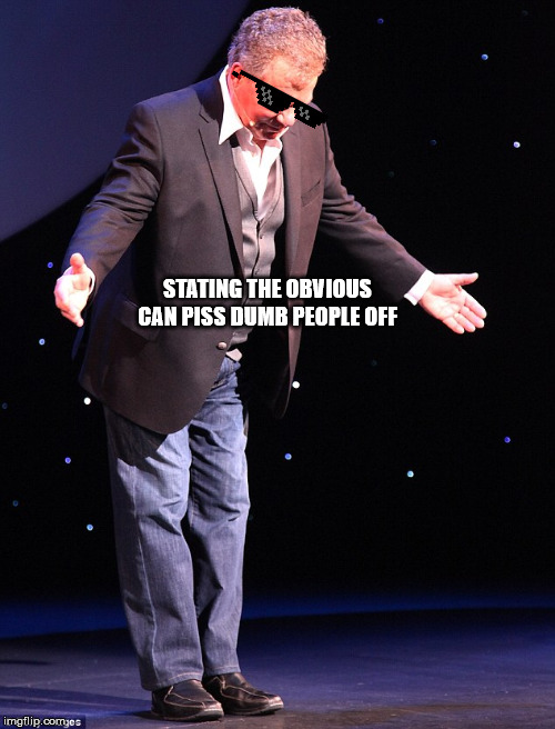 Shatner takes a bow | STATING THE OBVIOUS CAN PISS DUMB PEOPLE OFF | image tagged in shatner takes a bow | made w/ Imgflip meme maker