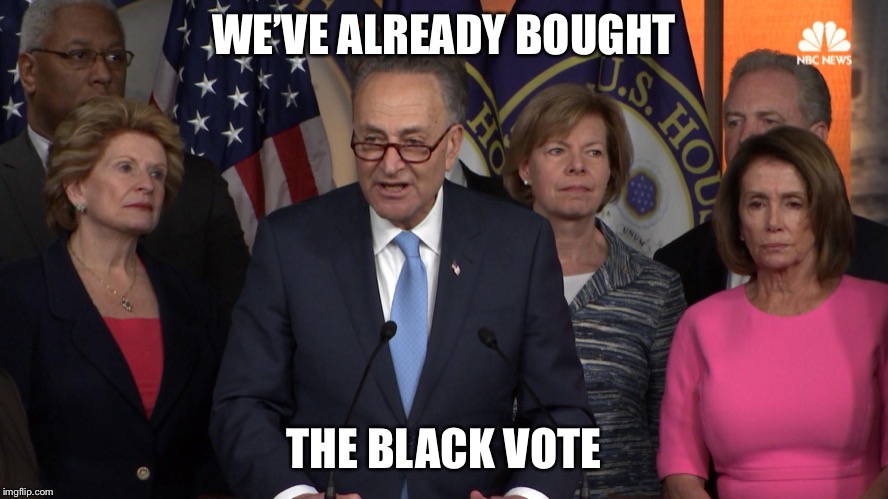 Democrat congressmen | WE’VE ALREADY BOUGHT THE BLACK VOTE | image tagged in democrat congressmen | made w/ Imgflip meme maker