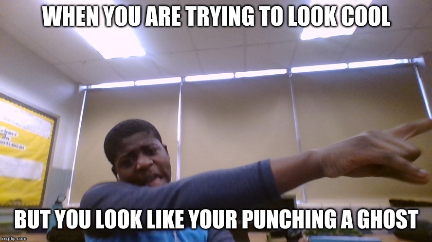 punching a ghost | WHEN YOU ARE TRYING TO LOOK COOL; BUT YOU LOOK LIKE YOUR PUNCHING A GHOST | image tagged in punching a ghost | made w/ Imgflip meme maker