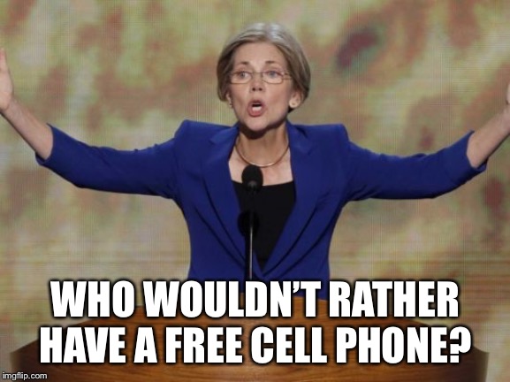 Elizabeth Warren | WHO WOULDN’T RATHER HAVE A FREE CELL PHONE? | image tagged in elizabeth warren | made w/ Imgflip meme maker