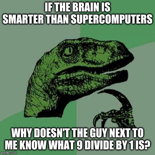 Philosoraptor | IF THE BRAIN IS SMARTER THAN SUPERCOMPUTERS; WHY DOESN'T THE GUY NEXT TO ME KNOW WHAT 9 DIVIDE BY 1 IS? | image tagged in memes,philosoraptor | made w/ Imgflip meme maker
