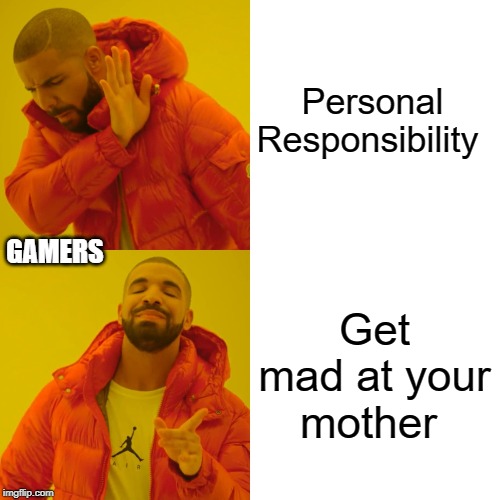 Drake Hotline Bling | Personal Responsibility; GAMERS; Get mad at your mother | image tagged in memes,drake hotline bling | made w/ Imgflip meme maker