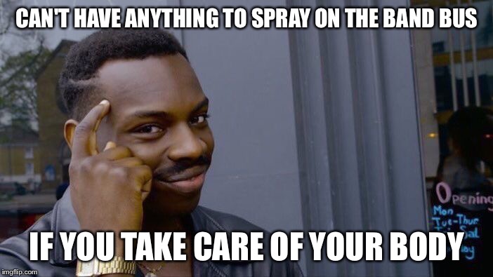 Roll Safe Think About It | CAN'T HAVE ANYTHING TO SPRAY ON THE BAND BUS; IF YOU TAKE CARE OF YOUR BODY | image tagged in memes,roll safe think about it | made w/ Imgflip meme maker