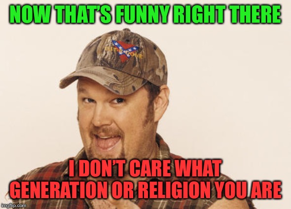 Now that's funny right there | NOW THAT’S FUNNY RIGHT THERE I DON’T CARE WHAT GENERATION OR RELIGION YOU ARE | image tagged in now that's funny right there | made w/ Imgflip meme maker