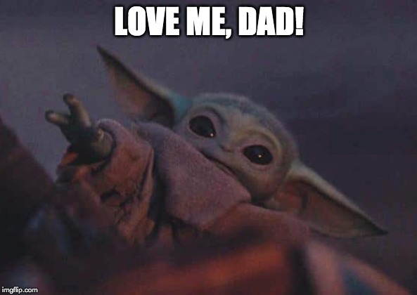 LOVE ME, DAD! | made w/ Imgflip meme maker