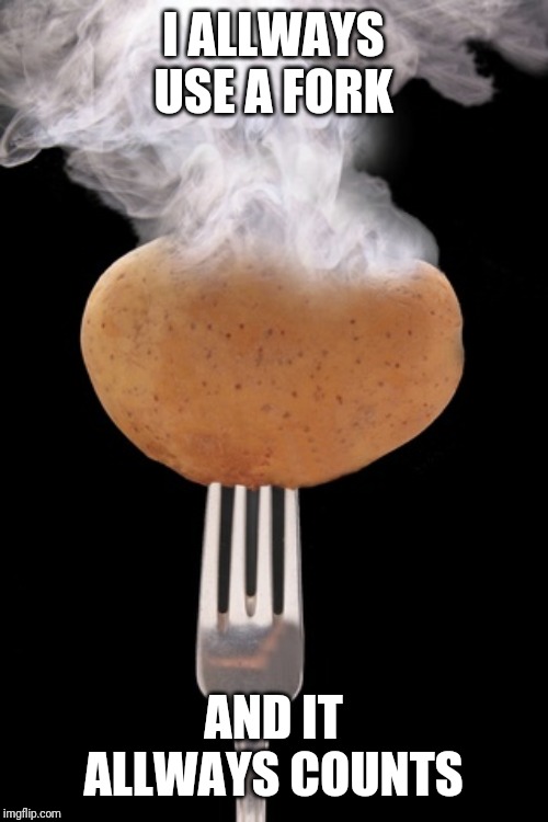 hot potato health care | I ALLWAYS USE A FORK AND IT ALLWAYS COUNTS | image tagged in hot potato health care | made w/ Imgflip meme maker