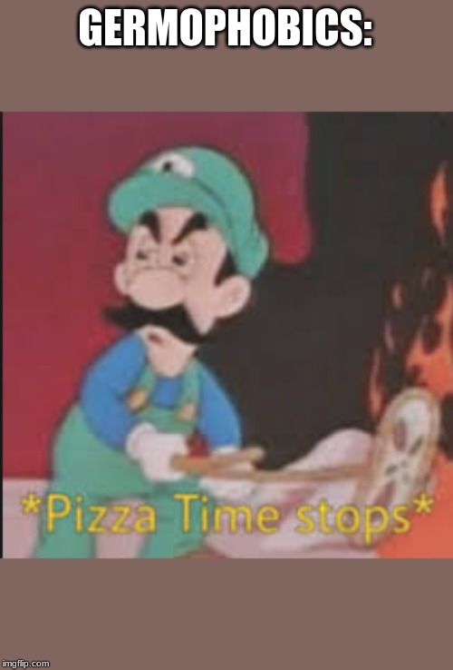 Pizza Time Stops | GERMOPHOBICS: | image tagged in pizza time stops | made w/ Imgflip meme maker